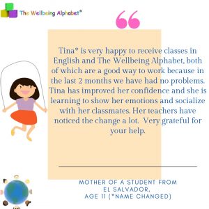 We all have the ability to change people’s lives. This is why I teach the The Wellbeing Alphabet and help children to express themselves and grow in confidence. The quote is from one of our online bi-lingual Spanish/English programmes. 
